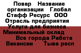 Повар › Название организации ­ Глобал Стафф Ресурс, ООО › Отрасль предприятия ­ Услуги для бизнеса › Минимальный оклад ­ 42 000 - Все города Работа » Вакансии   . Тыва респ.